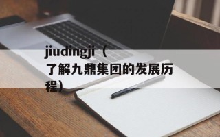 jiudingji（了解九鼎集团的发展历程）