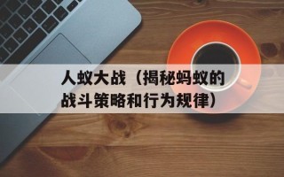 人蚁大战（揭秘蚂蚁的战斗策略和行为规律）