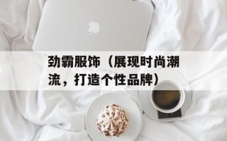劲霸服饰（展现时尚潮流，打造个性品牌）