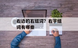 右边的右组词？右字组词有哪些