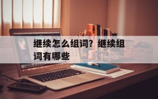 继续怎么组词？继续组词有哪些