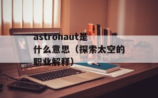 astronaut是什么意思（探索太空的职业解释）