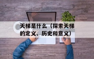 天梯是什么（探索天梯的定义、历史和意义）