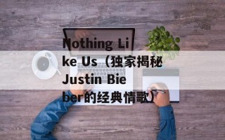 Nothing Like Us（独家揭秘Justin Bieber的经典情歌）