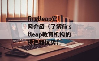 firstleap官网介绍（了解firstleap教育机构的特色和优势）