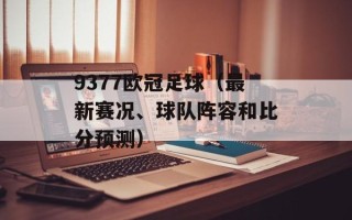9377欧冠足球（最新赛况、球队阵容和比分预测）