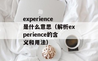 experience是什么意思（解析experience的含义和用法）