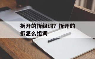 拆开的拆组词？拆开的拆怎么组词