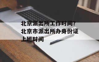 北京派出所工作时间？北京市派出所办身份证上班时间