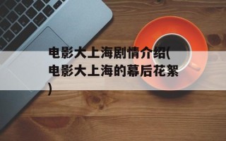 电影大上海剧情介绍(电影大上海的幕后花絮)