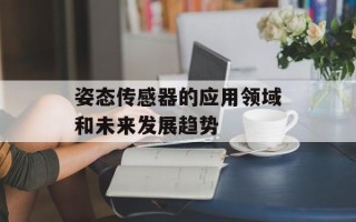 姿态传感器的应用领域和未来发展趋势