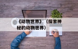 《动物世界》（探索神秘的动物世界）