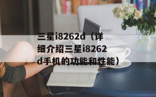 三星i8262d（详细介绍三星i8262d手机的功能和性能）