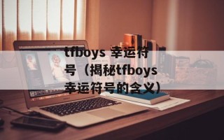 tfboys 幸运符号（揭秘tfboys幸运符号的含义）