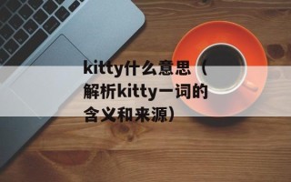 kitty什么意思（解析kitty一词的含义和来源）