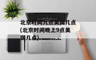 北京时间九点美国几点(北京时间晚上9点美国几点)
