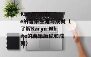 Karyn White的音乐生涯与成就（了解Karyn White的音乐历程和成就）