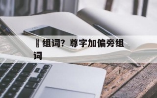 澊组词？尊字加偏旁组词