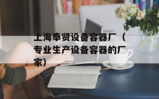 上海奉贤设备容器厂（专业生产设备容器的厂家）
