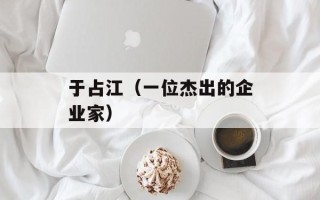 于占江（一位杰出的企业家）