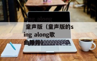 sing along 童声版（童声版的sing along歌曲推荐）