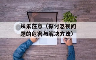 从未在意（探讨忽视问题的危害与解决方法）