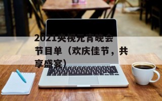 2021央视元宵晚会节目单（欢庆佳节，共享盛宴）