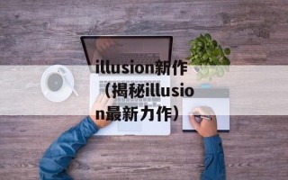 illusion新作（揭秘illusion最新力作）