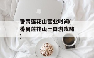 番禺莲花山营业时间(番禺莲花山一日游攻略)
