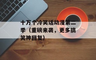 十万个冷笑话动漫第二季（重磅来袭，更多搞笑神回复）