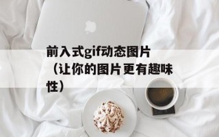 前入式gif动态图片（让你的图片更有趣味性）