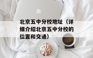 北京五中分校地址（详细介绍北京五中分校的位置和交通）