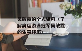 吴敏霞的个人资料（了解奥运游泳冠军吴敏霞的生平经历）