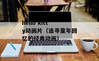 hello kitty动画片（追寻童年回忆的经典动画）