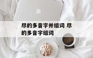 尽的多音字并组词 尽的多音字组词
