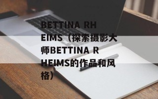 BETTINA RHEIMS（探索摄影大师BETTINA RHEIMS的作品和风格）
