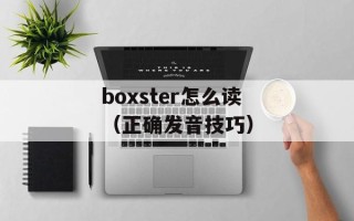 boxster怎么读（正确发音技巧）