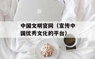 中国文明官网（宣传中国优秀文化的平台）