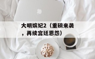 大明嫔妃2（重磅来袭，再续宫廷恩怨）