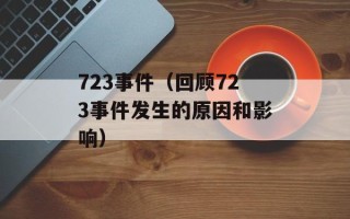 723事件（回顾723事件发生的原因和影响）