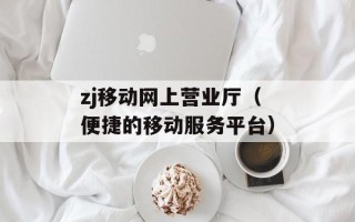 zj移动网上营业厅（便捷的移动服务平台）