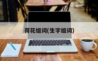 荷花组词(生字组词)