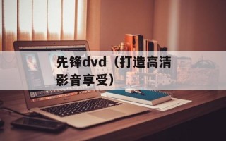 先锋dvd（打造高清影音享受）