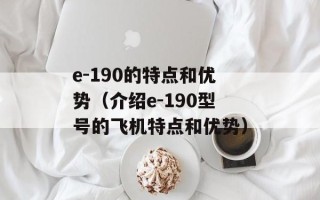 e-190的特点和优势（介绍e-190型号的飞机特点和优势）