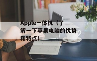 Apple一体机（了解一下苹果电脑的优势和特点）
