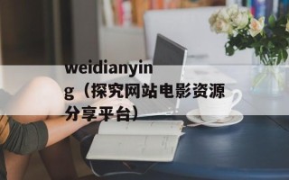 weidianying（探究网站电影资源分享平台）