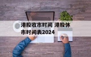 港股收市时间 港股休市时间表2024