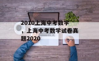 2010上海中考数学，上海中考数学试卷真题2020