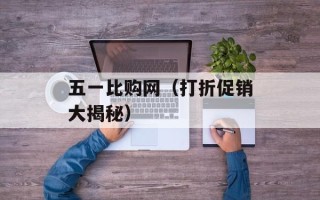 五一比购网（打折促销大揭秘）