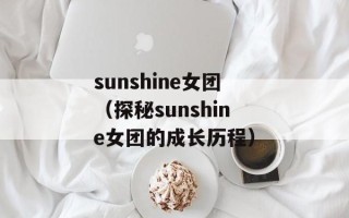 sunshine女团（探秘sunshine女团的成长历程）